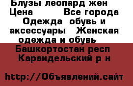 Блузы леопард жен. › Цена ­ 150 - Все города Одежда, обувь и аксессуары » Женская одежда и обувь   . Башкортостан респ.,Караидельский р-н